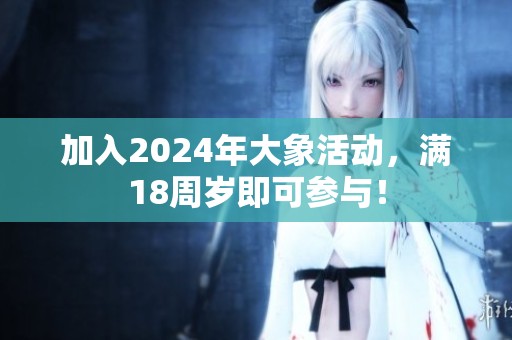 加入2024年大象活动，满18周岁即可参与！