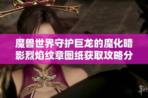 魔兽世界守护巨龙的魔化暗影烈焰纹章图纸获取攻略分享