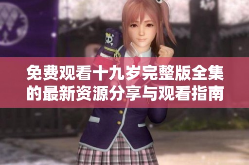 免费观看十九岁完整版全集的最新资源分享与观看指南