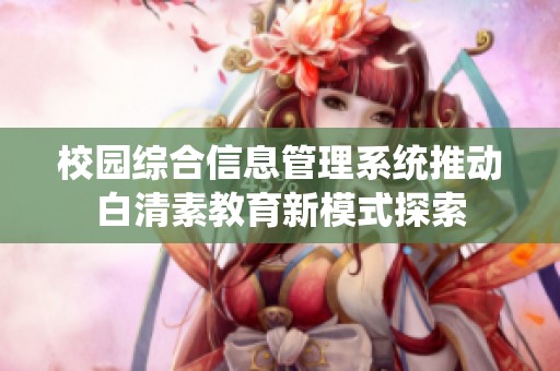 校园综合信息管理系统推动白清素教育新模式探索