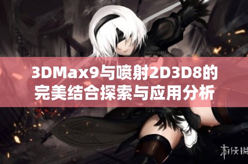 3DMax9与喷射2D3D8的完美结合探索与应用分析