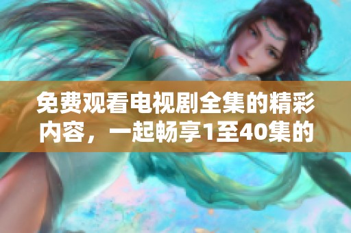 免费观看电视剧全集的精彩内容，一起畅享1至40集的故事吧