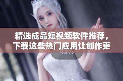 精选成品短视频软件推荐，下载这些热门应用让创作更轻松