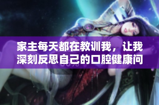 家主每天都在教训我，让我深刻反思自己的口腔健康问题