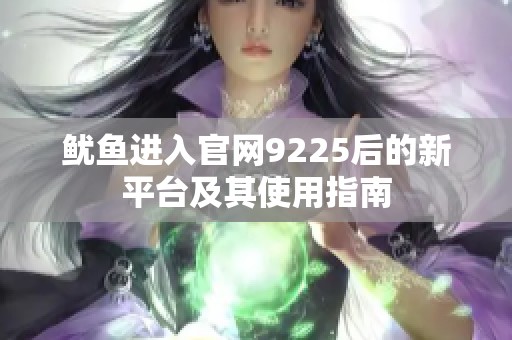 鱿鱼进入官网9225后的新平台及其使用指南