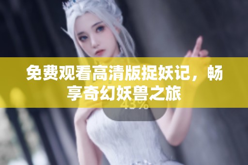 免费观看高清版捉妖记，畅享奇幻妖兽之旅