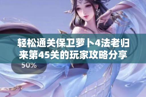 轻松通关保卫萝卜4法老归来第45关的玩家攻略分享
