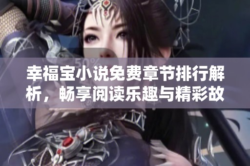 幸福宝小说免费章节排行解析，畅享阅读乐趣与精彩故事