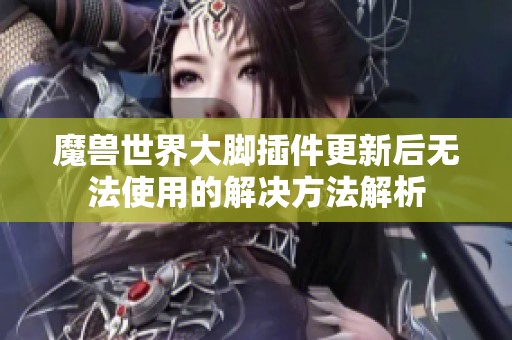 魔兽世界大脚插件更新后无法使用的解决方法解析