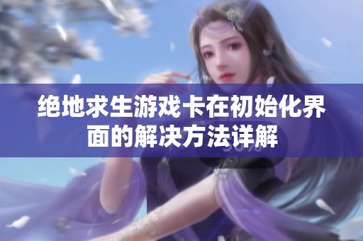 绝地求生游戏卡在初始化界面的解决方法详解