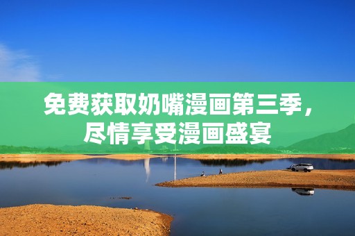 免费获取奶嘴漫画第三季，尽情享受漫画盛宴
