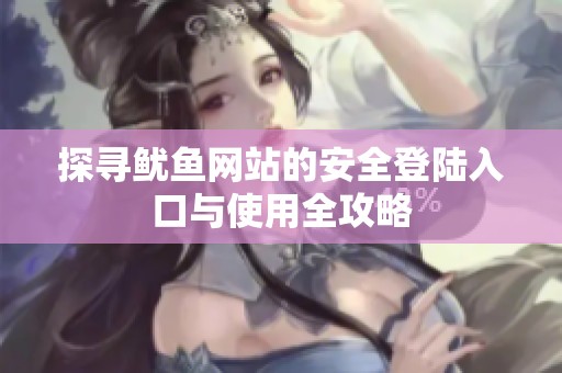 探寻鱿鱼网站的安全登陆入口与使用全攻略