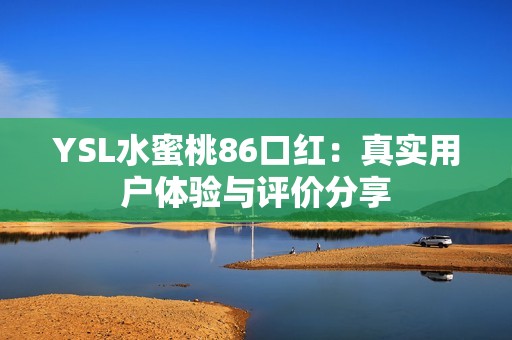YSL水蜜桃86口红：真实用户体验与评价分享