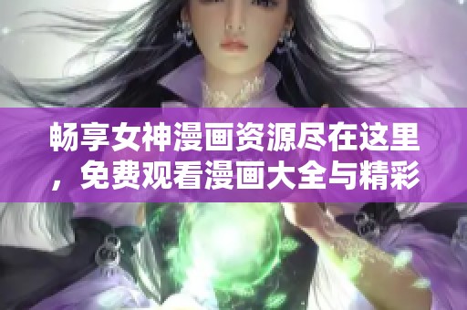 畅享女神漫画资源尽在这里，免费观看漫画大全与精彩内容