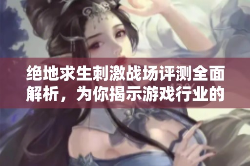 绝地求生刺激战场评测全面解析，为你揭示游戏行业的现状和未来发展