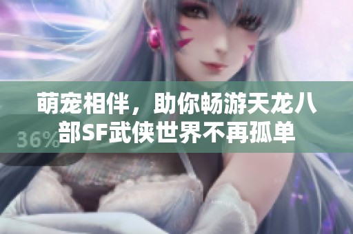 萌宠相伴，助你畅游天龙八部SF武侠世界不再孤单