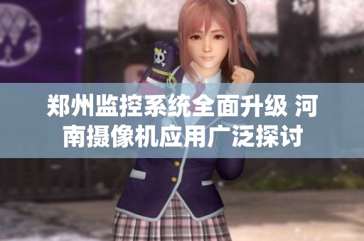 郑州监控系统全面升级 河南摄像机应用广泛探讨