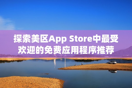 探索美区App Store中最受欢迎的免费应用程序推荐