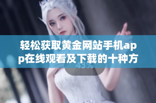 轻松获取黄金网站手机app在线观看及下载的十种方法