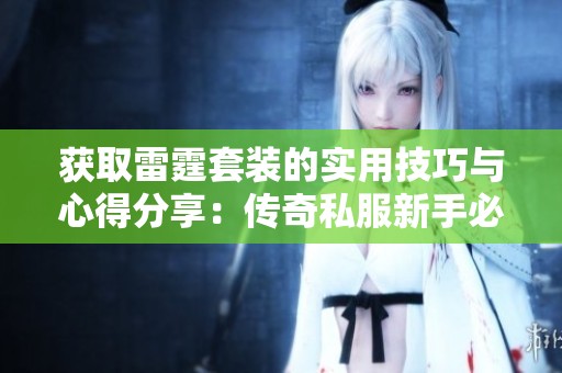 获取雷霆套装的实用技巧与心得分享：传奇私服新手必看