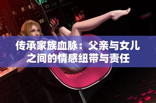传承家族血脉：父亲与女儿之间的情感纽带与责任