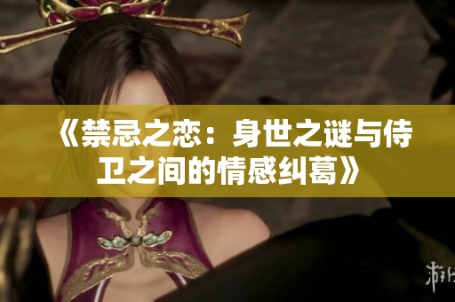《禁忌之恋：身世之谜与侍卫之间的情感纠葛》