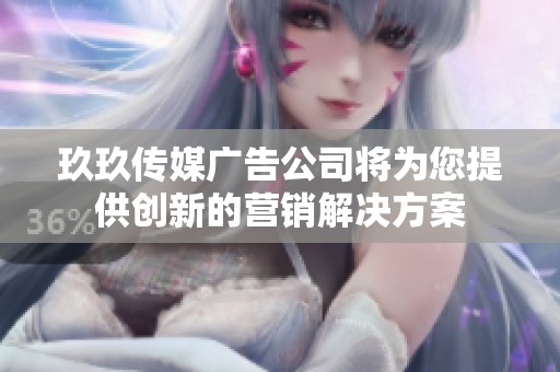 玖玖传媒广告公司将为您提供创新的营销解决方案