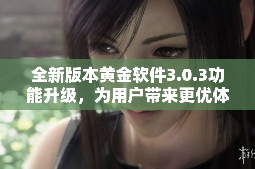 全新版本黄金软件3.0.3功能升级，为用户带来更优体验