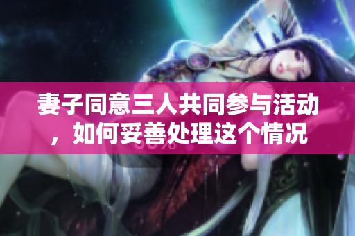妻子同意三人共同参与活动，如何妥善处理这个情况