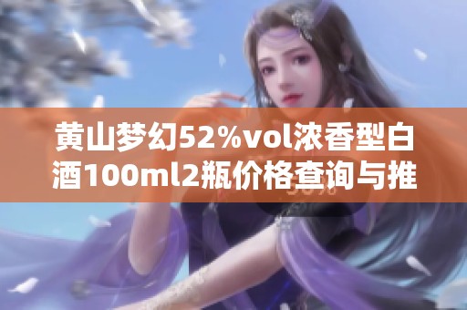 黄山梦幻52%vol浓香型白酒100ml2瓶价格查询与推荐