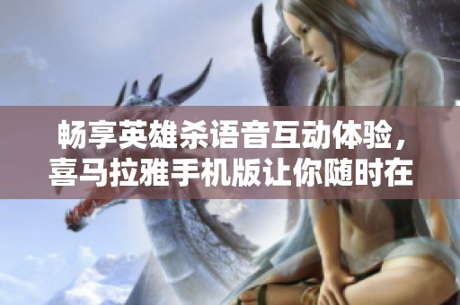 畅享英雄杀语音互动体验，喜马拉雅手机版让你随时在线聆听