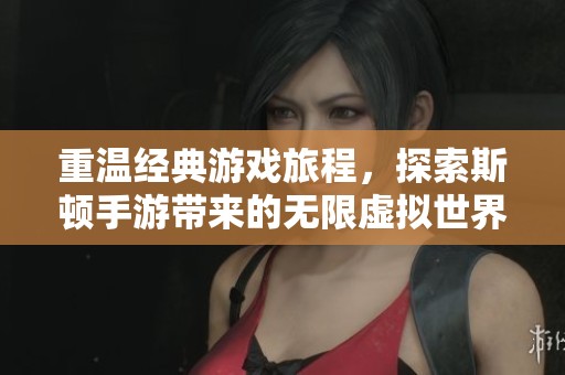 重温经典游戏旅程，探索斯顿手游带来的无限虚拟世界魅力