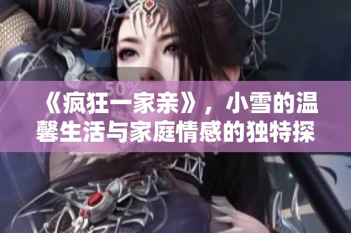 《疯狂一家亲》，小雪的温馨生活与家庭情感的独特探索