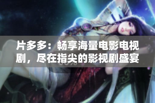 片多多：畅享海量电影电视剧，尽在指尖的影视剧盛宴