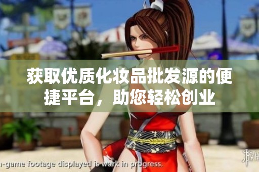 获取优质化妆品批发源的便捷平台，助您轻松创业