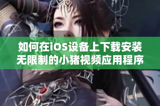 如何在iOS设备上下载安装无限制的小猪视频应用程序