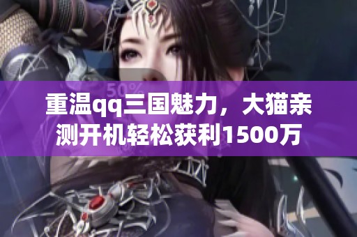 重温qq三国魅力，大猫亲测开机轻松获利1500万