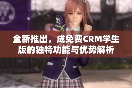 全新推出，成免费CRM学生版的独特功能与优势解析
