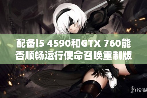 配备i5 4590和GTX 760能否顺畅运行使命召唤重制版