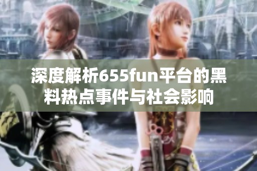 深度解析655fun平台的黑料热点事件与社会影响