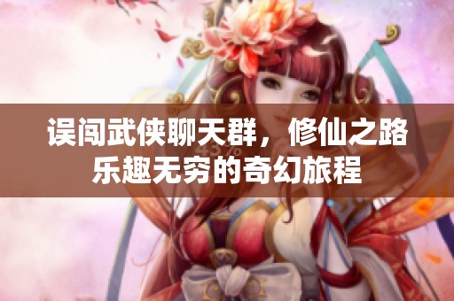 误闯武侠聊天群，修仙之路乐趣无穷的奇幻旅程