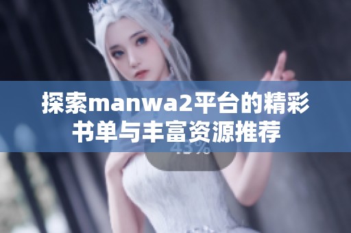 探索manwa2平台的精彩书单与丰富资源推荐