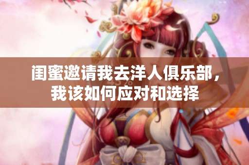 闺蜜邀请我去洋人俱乐部，我该如何应对和选择