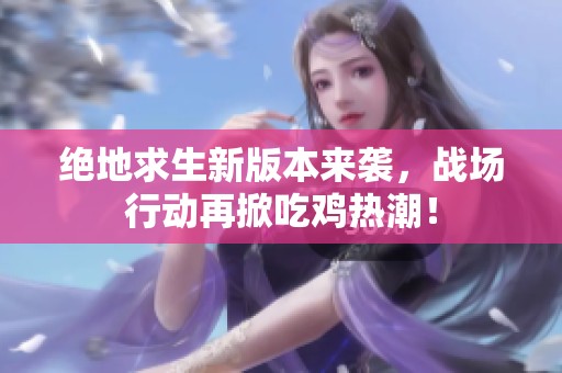 绝地求生新版本来袭，战场行动再掀吃鸡热潮！