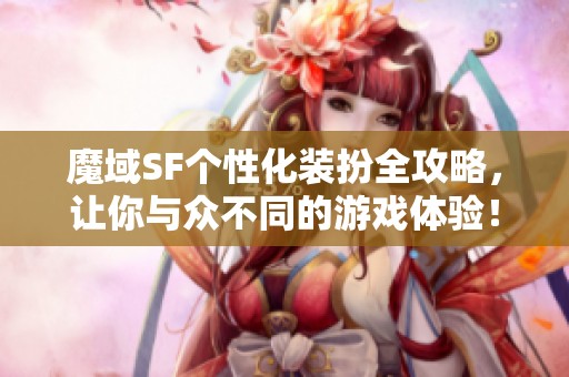 魔域SF个性化装扮全攻略，让你与众不同的游戏体验！