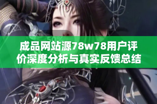 成品网站源78w78用户评价深度分析与真实反馈总结