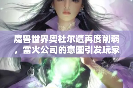 魔兽世界奥杜尔遭再度削弱，雷火公司的意图引发玩家热议
