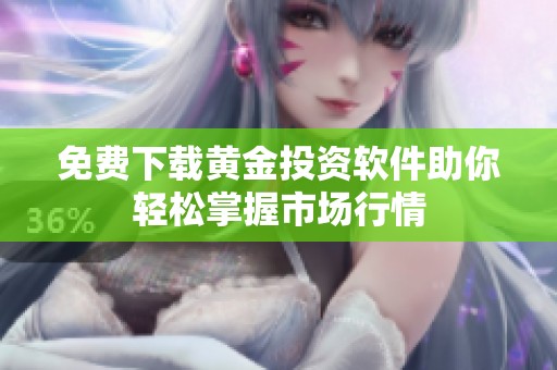 免费下载黄金投资软件助你轻松掌握市场行情