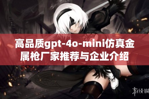 高品质gpt-4o-mini仿真金属枪厂家推荐与企业介绍
