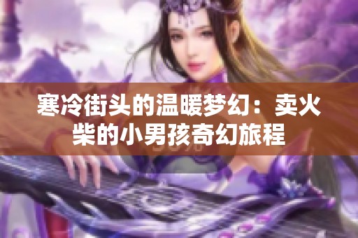 寒冷街头的温暖梦幻：卖火柴的小男孩奇幻旅程